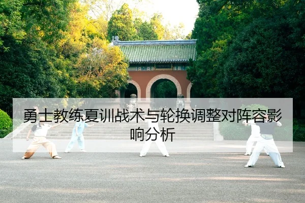 勇士教练夏训战术与轮换调整对阵容影响分析